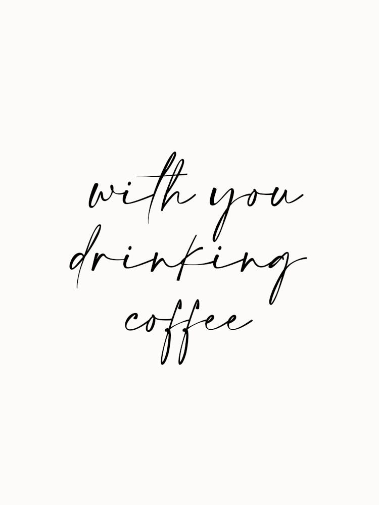 With You Drink Coffee Famous Quotes Inspirational Black and White Typography Poster Print Art Lover Inspired