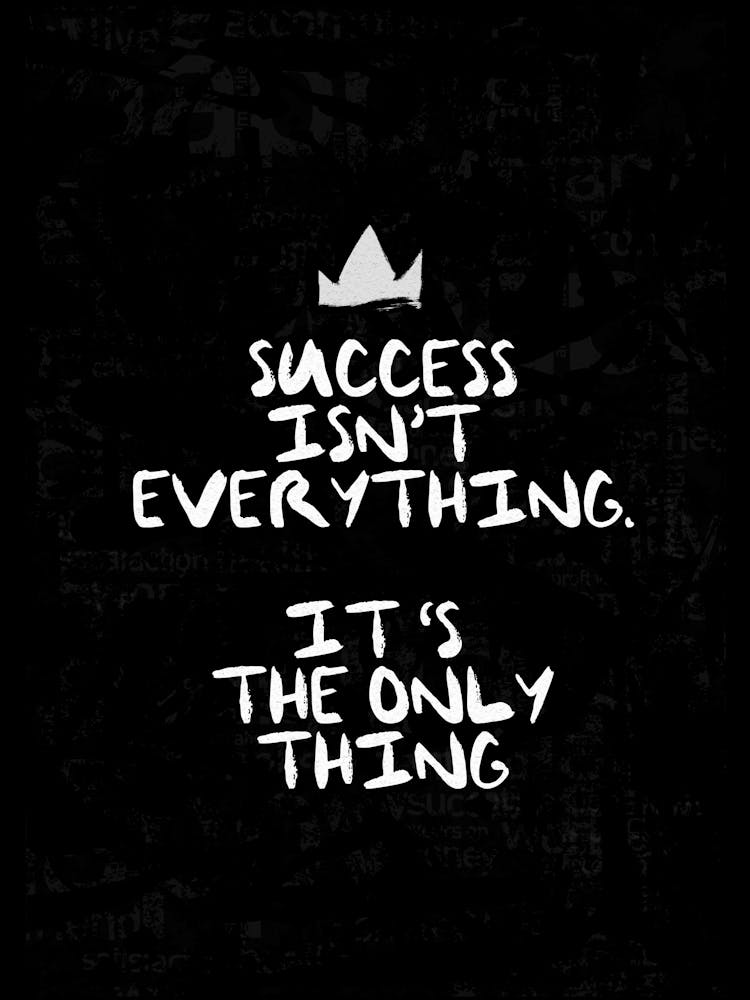 Success Isn'T Everything It'S The Only Thing