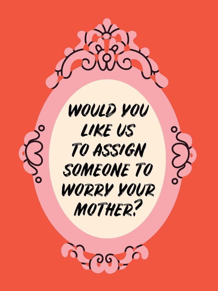 Would You Like Us To Assign Someone To Worry Your Mother?