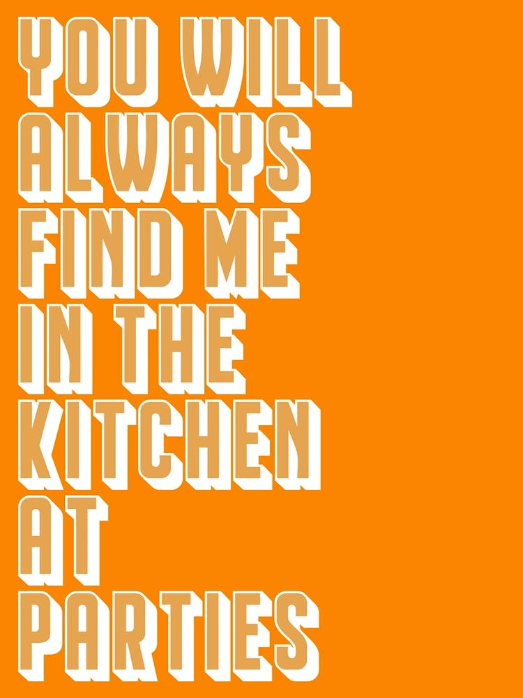 You Will Always Find Me In The Kitchen At Parties