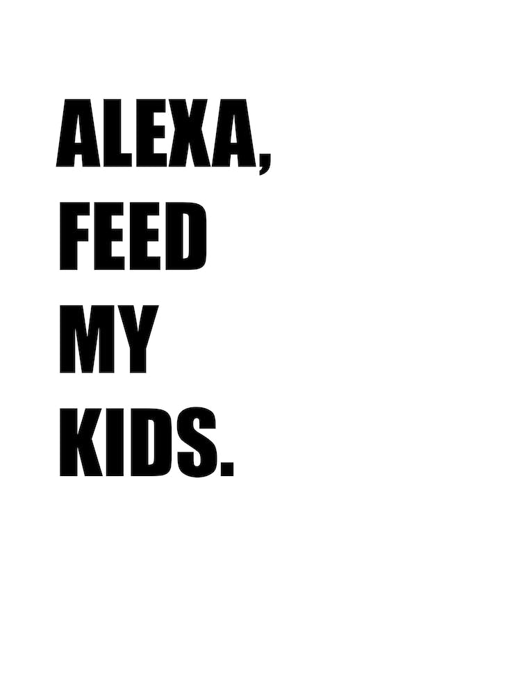 Alexa, Feed My Kids, Funny, Funny Quote, Art, Joke, Wall Print