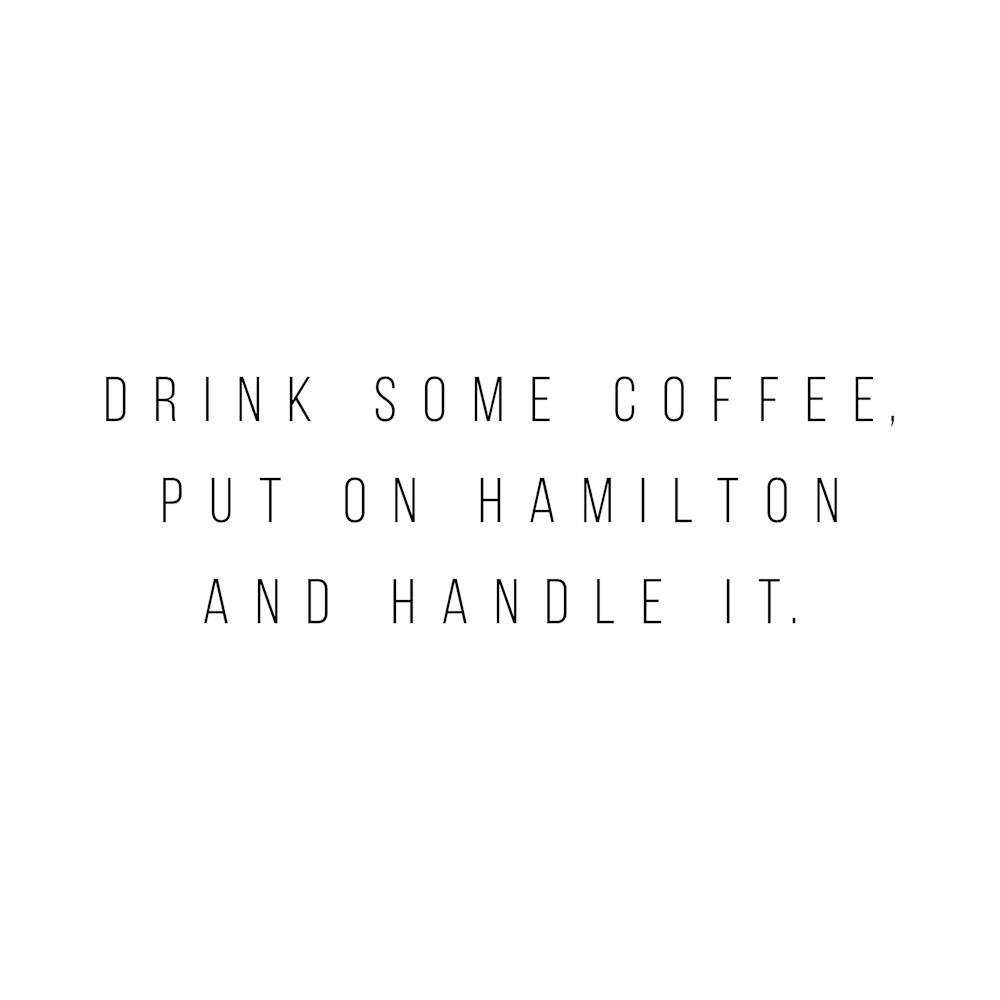 Drink Some Coffee Put On Hamilton And Handle It