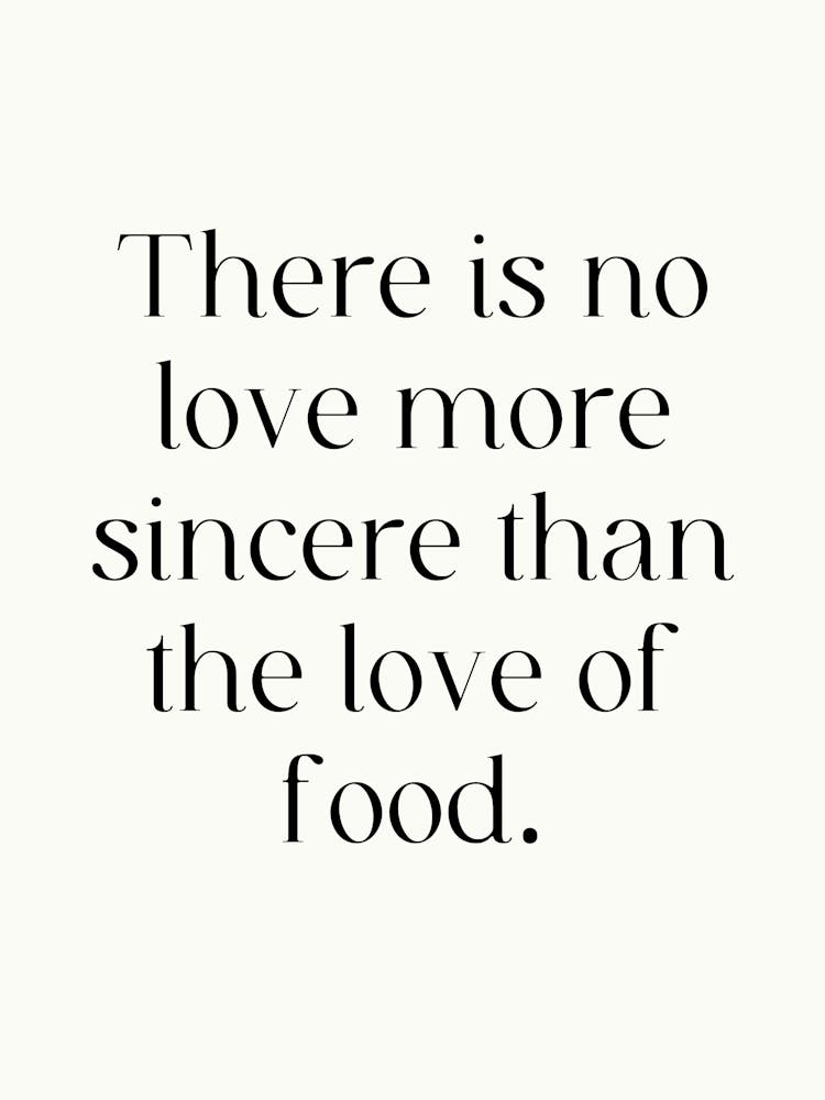 There Is No Love More Sincere Than The Love Of Food
