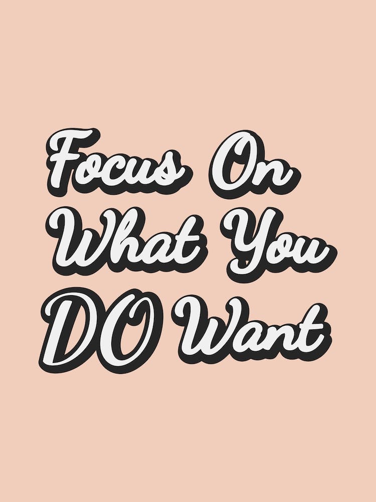 Focus On What You Do Want