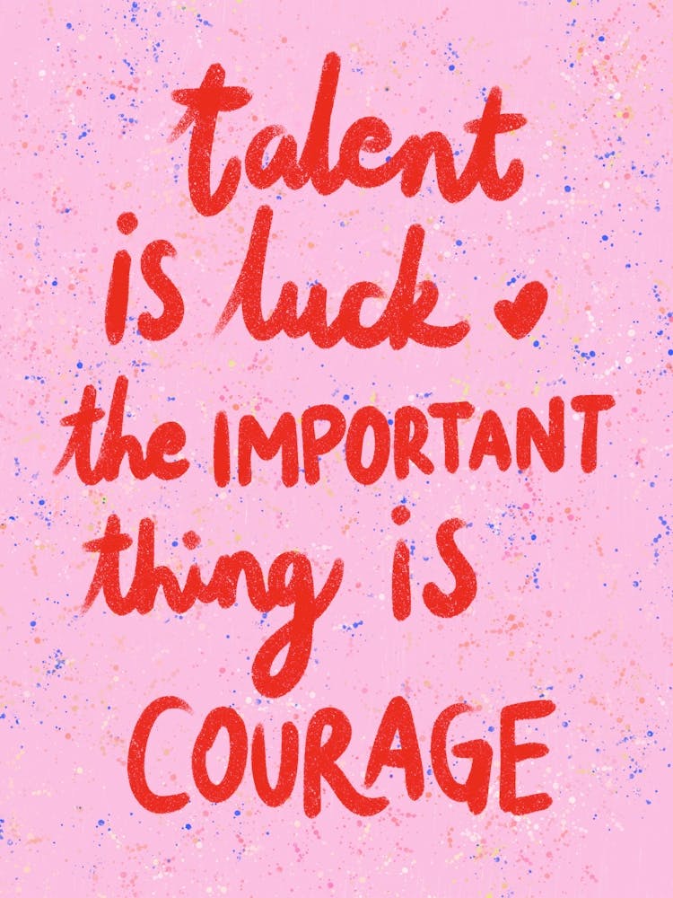 Talent Is Luck The Important Thing Is Courage