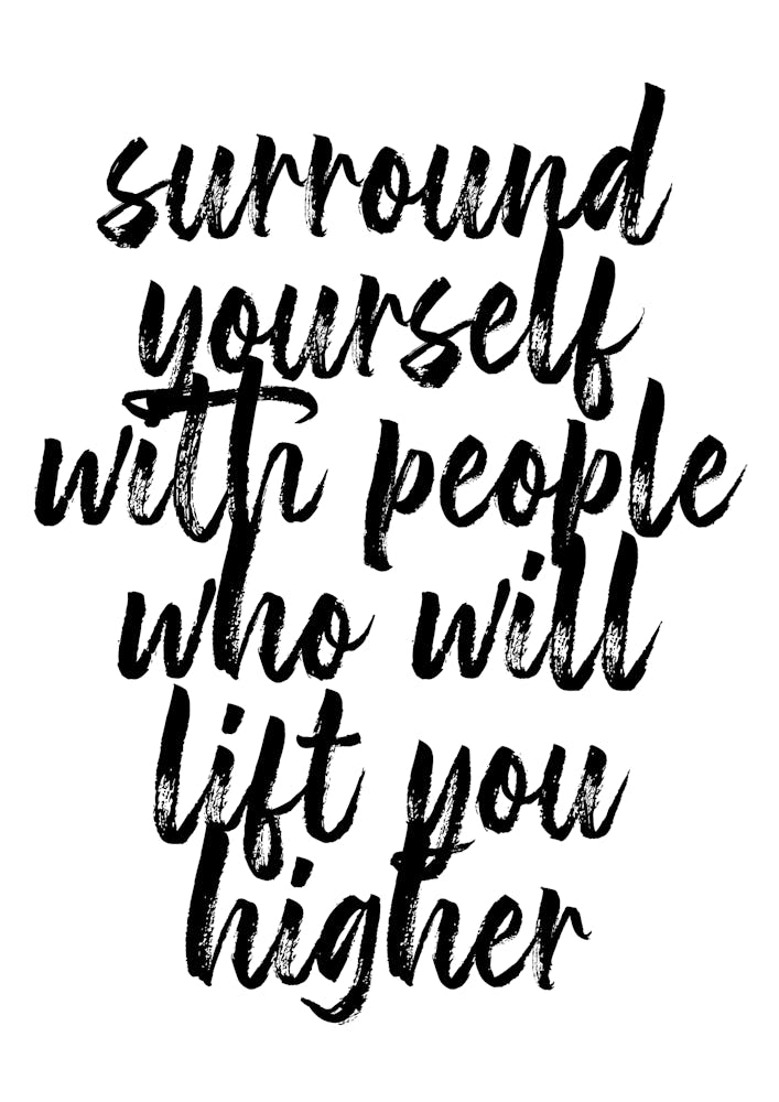 Surround Yourself With People Who Will Lift You Higher