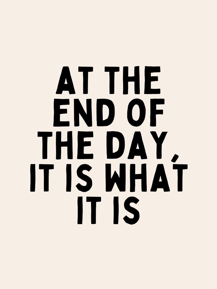 At The End Of The Day, It Is What It Is | Black and Cream