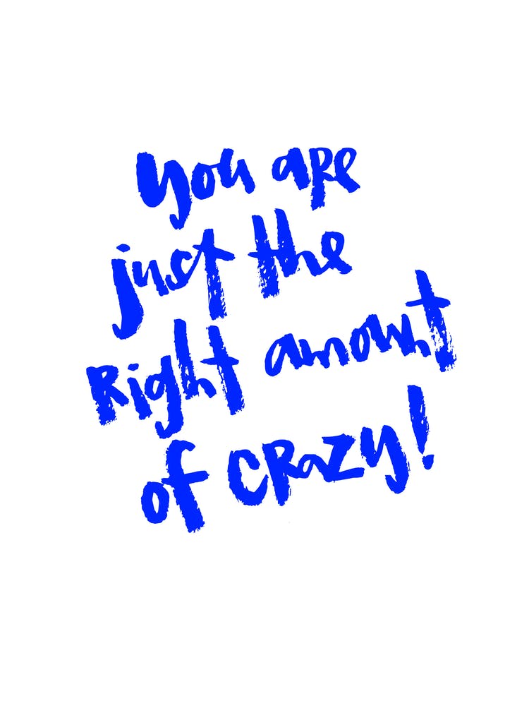 You Are Just The Right Amount Of Crazy
