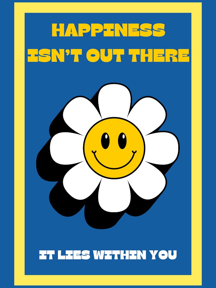 Happiness Isn't Out There, it lies within you