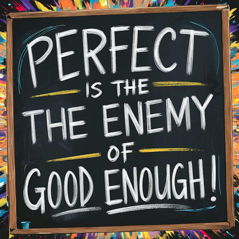 Perfect Is The Enemy Of Good Enough