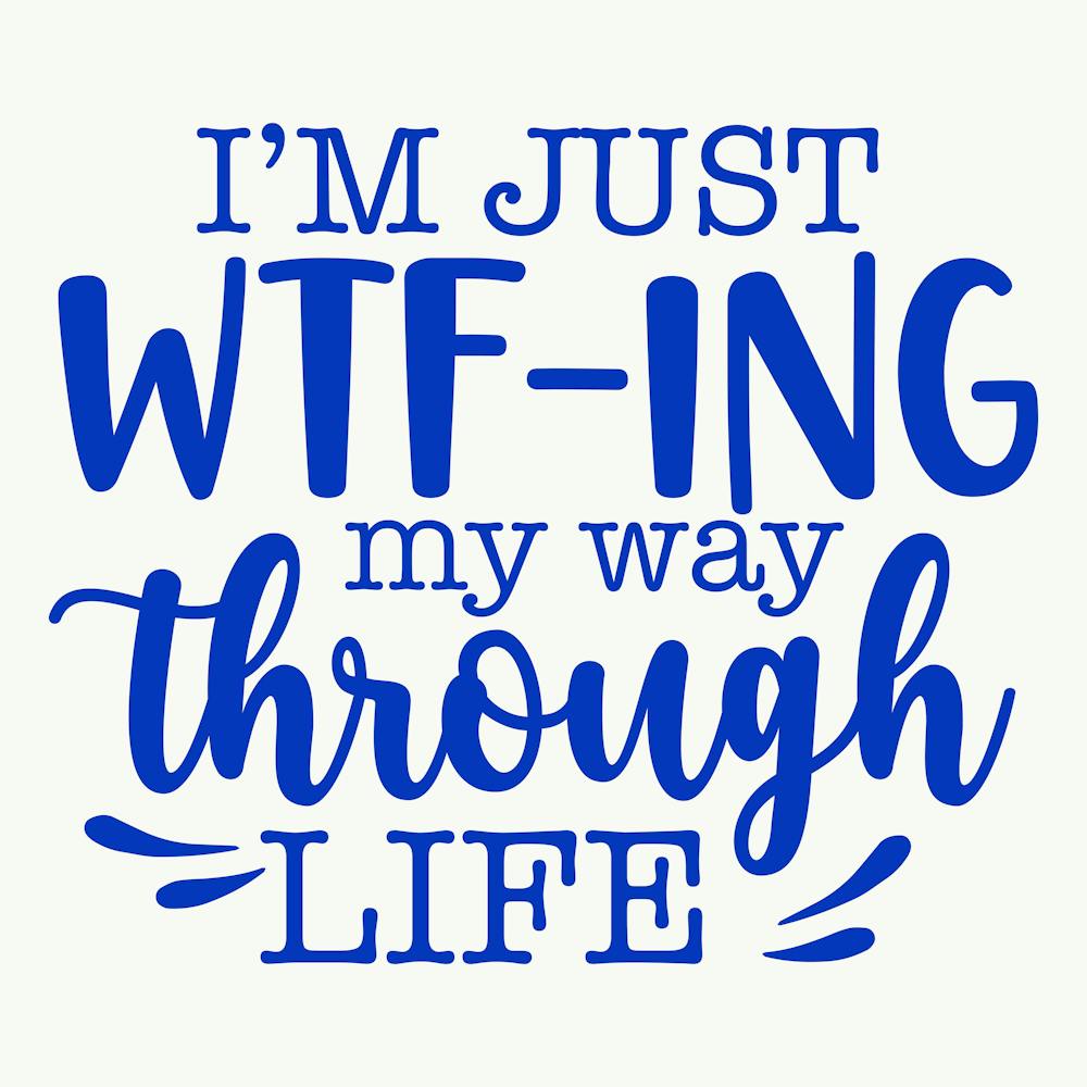i M Just Wtf Ing My Way Through Life 1