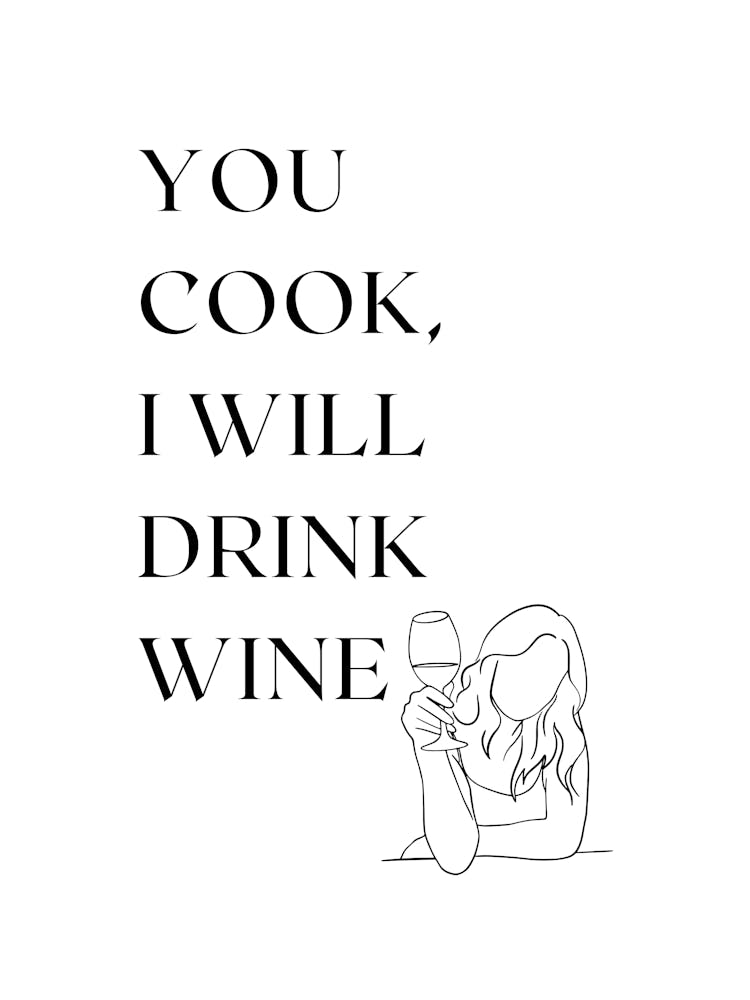 YOU COOK. I WILL DRINK WINE.