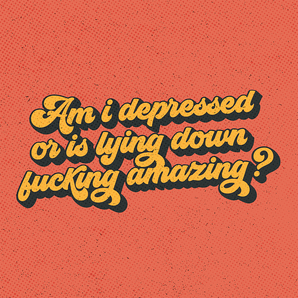 Am I Depressed Or Is Lying Down Fucking Amazing?