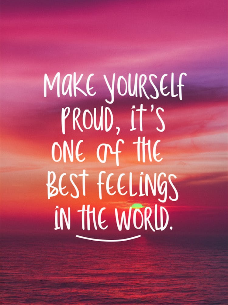 Make Yourself Proud It'S One Of The Best Feelings In The World