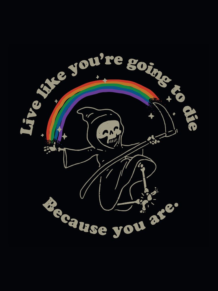 Live Like You're Going To Die Because You Are