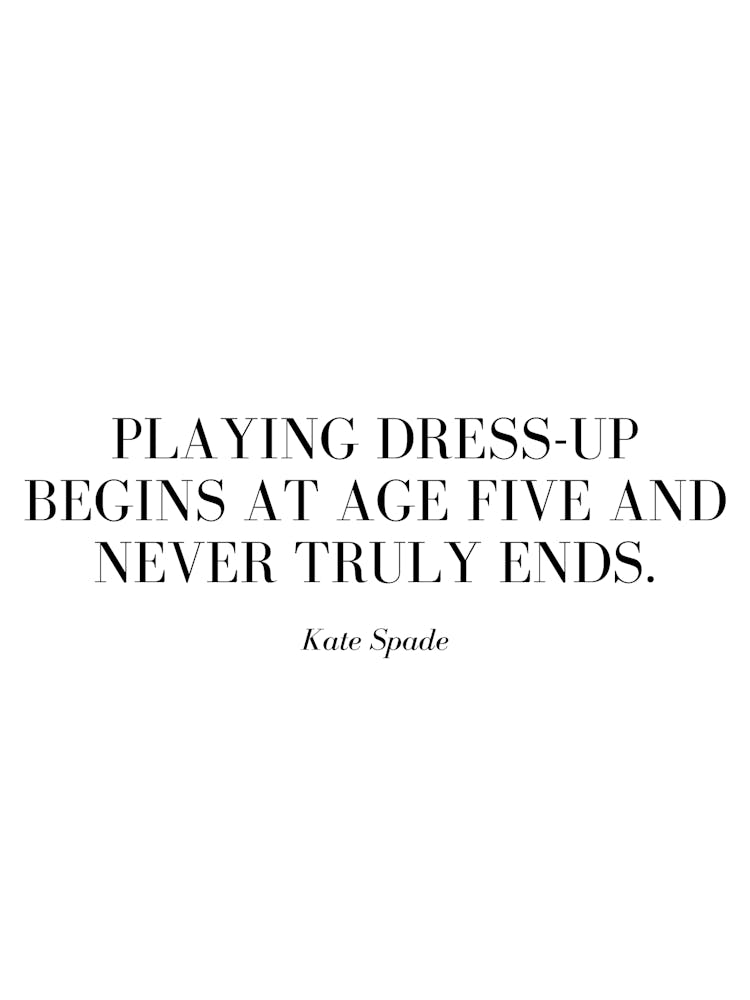 Playing dress-up begins at age five and never truly ends.