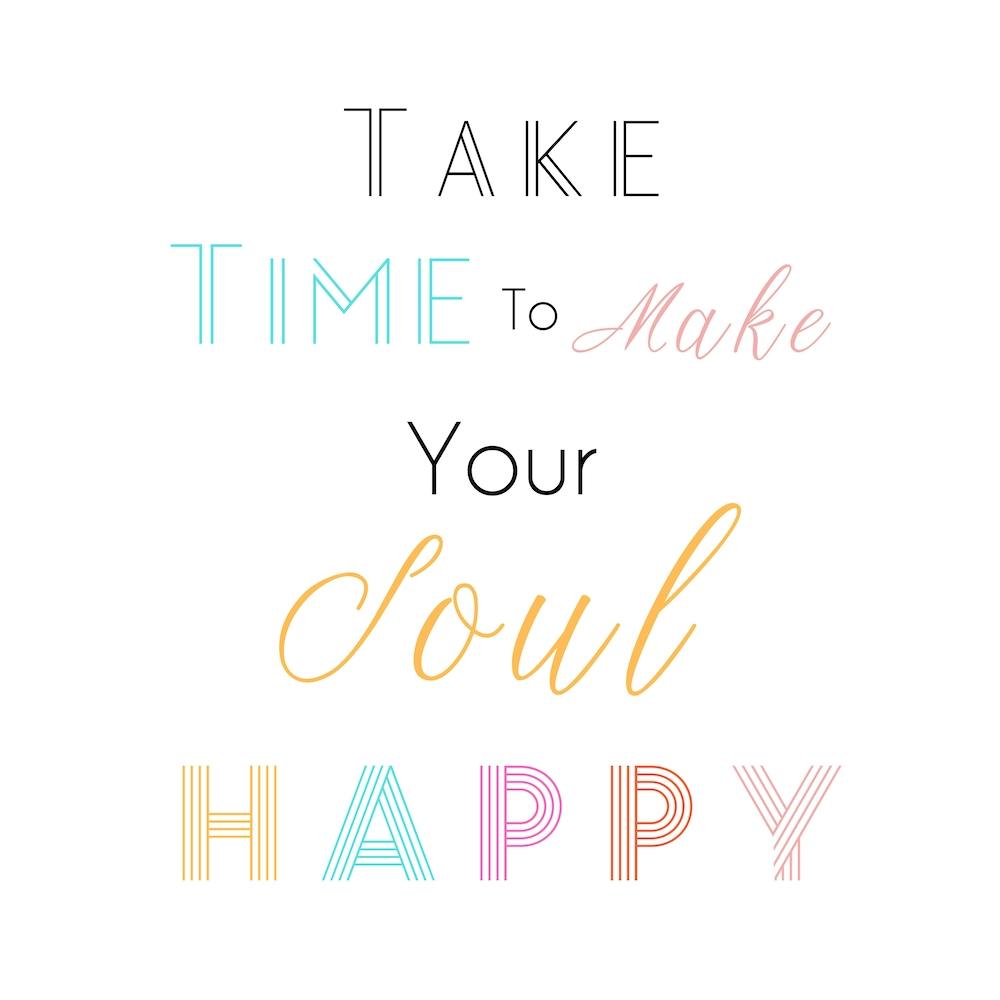 Take Time To Make Your Soul Happy I