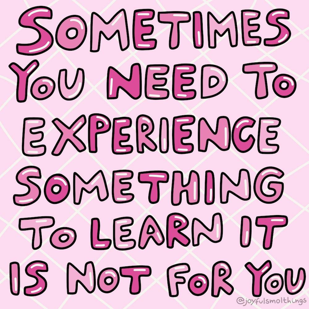 Sometimes You Need To Experience Something To Learn It Is Not For You