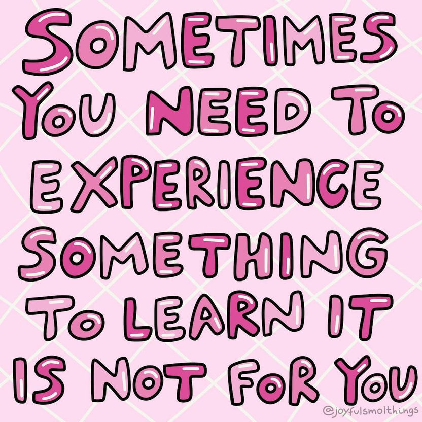 Sometimes You Need To Experience Something To Learn It Is Not For You