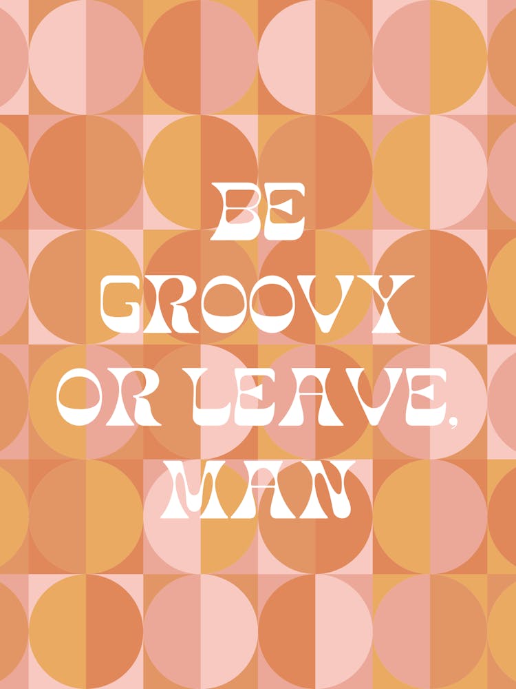 BE GROOVY OR LEAVE MAN