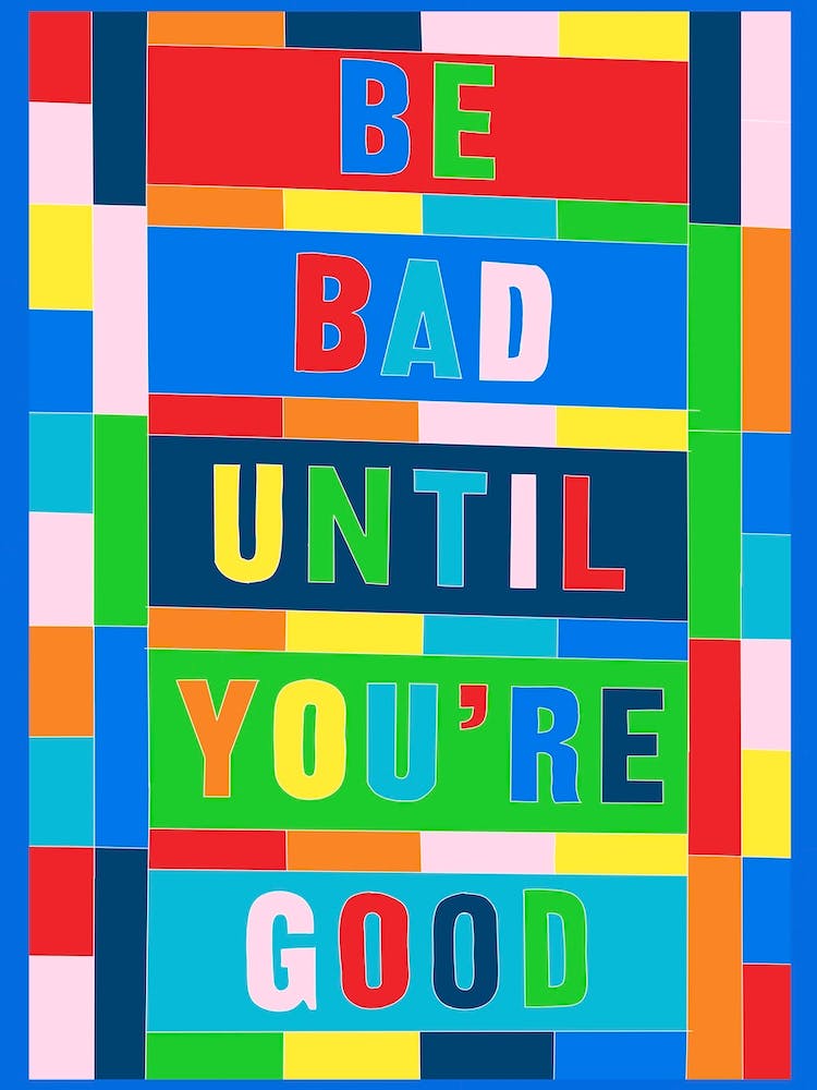 Be Bad Until Your Good