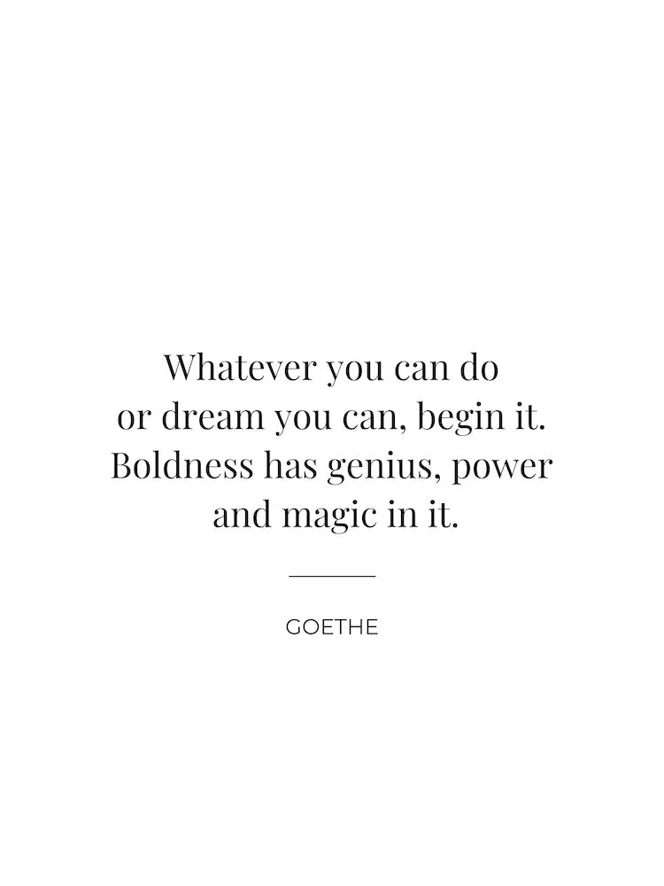 Whatever you can do or dream you can begin it Goethe quote