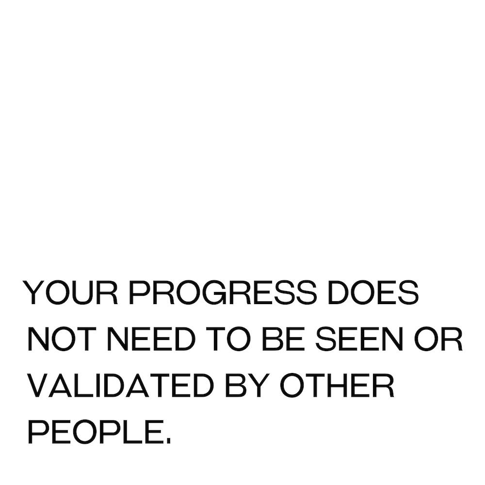 Your Progress Does Not Need To Be Seen Or Validated By Other People