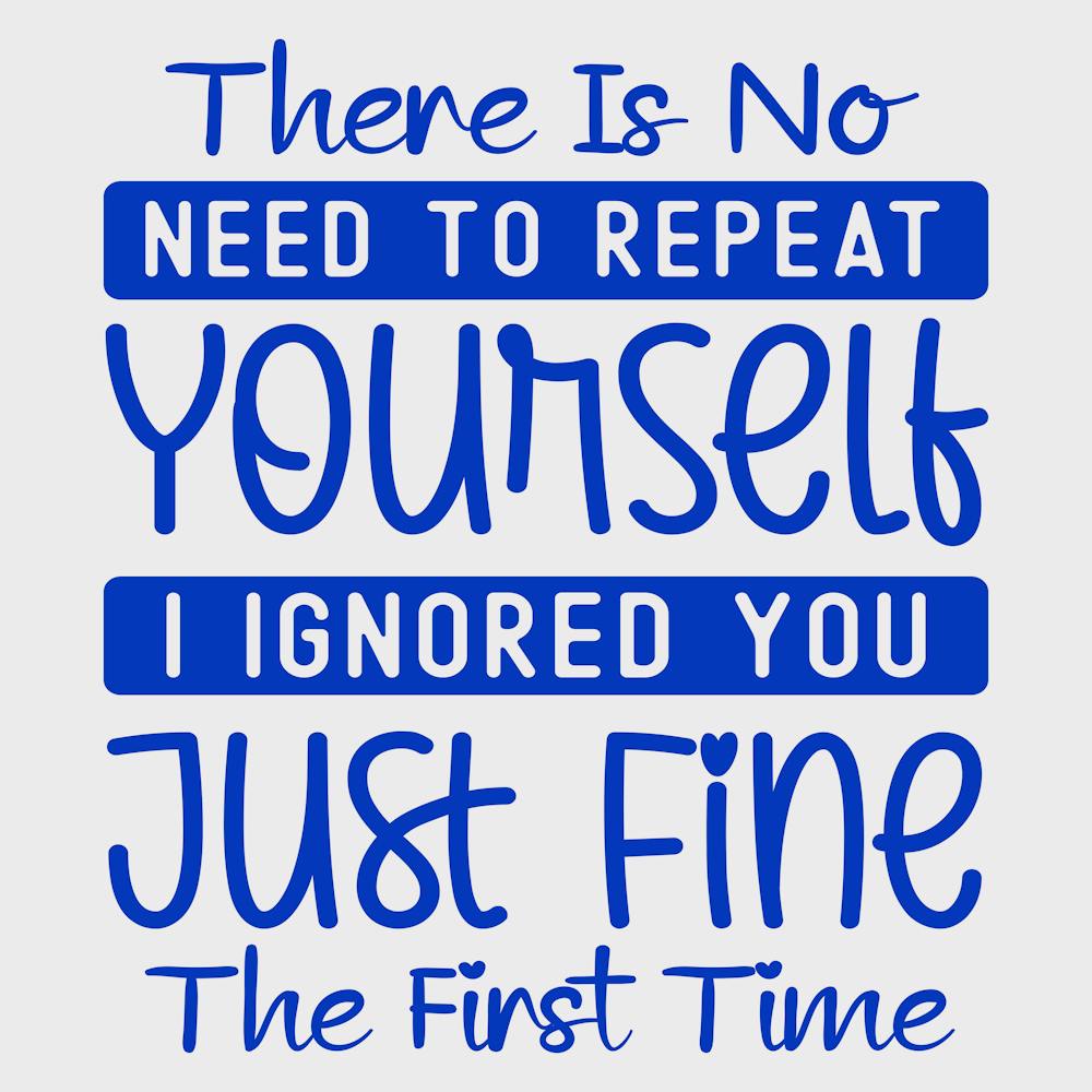 there Is No Need To Repeat Yourself I Ignored You Just Fine The First Time 1