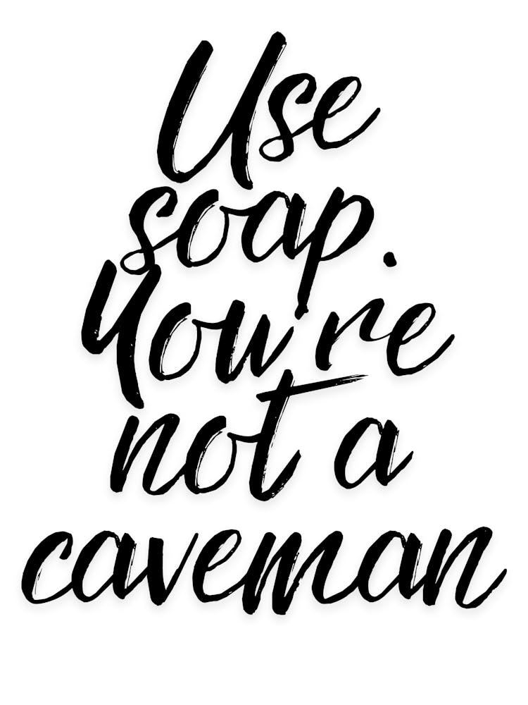 Use Soap You'Re Not A Caveman