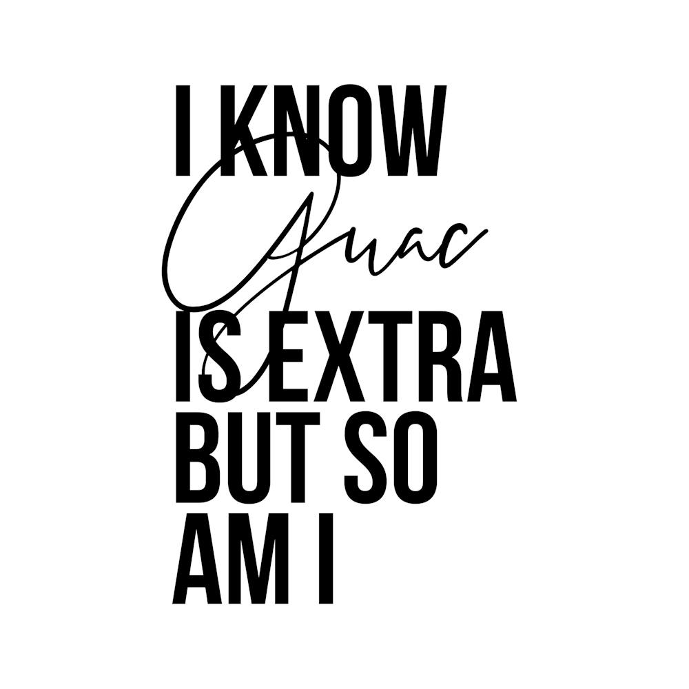 I Know Guac Is Extra But So Am I