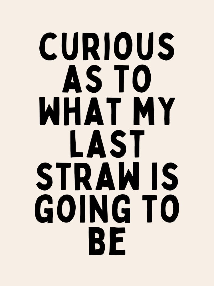 Curious As To What My Last Straw Is Going To Be | Black and Cream