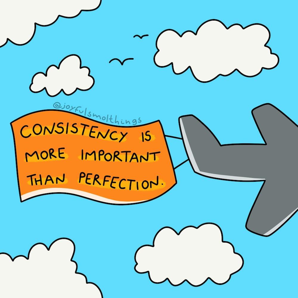 Consistency Is More Important Than Perfection