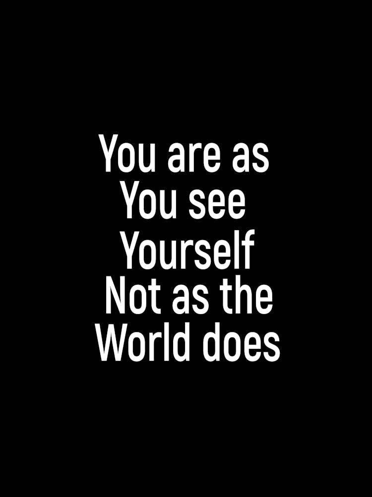 You Are As You See Yourself Not As The World Does 1