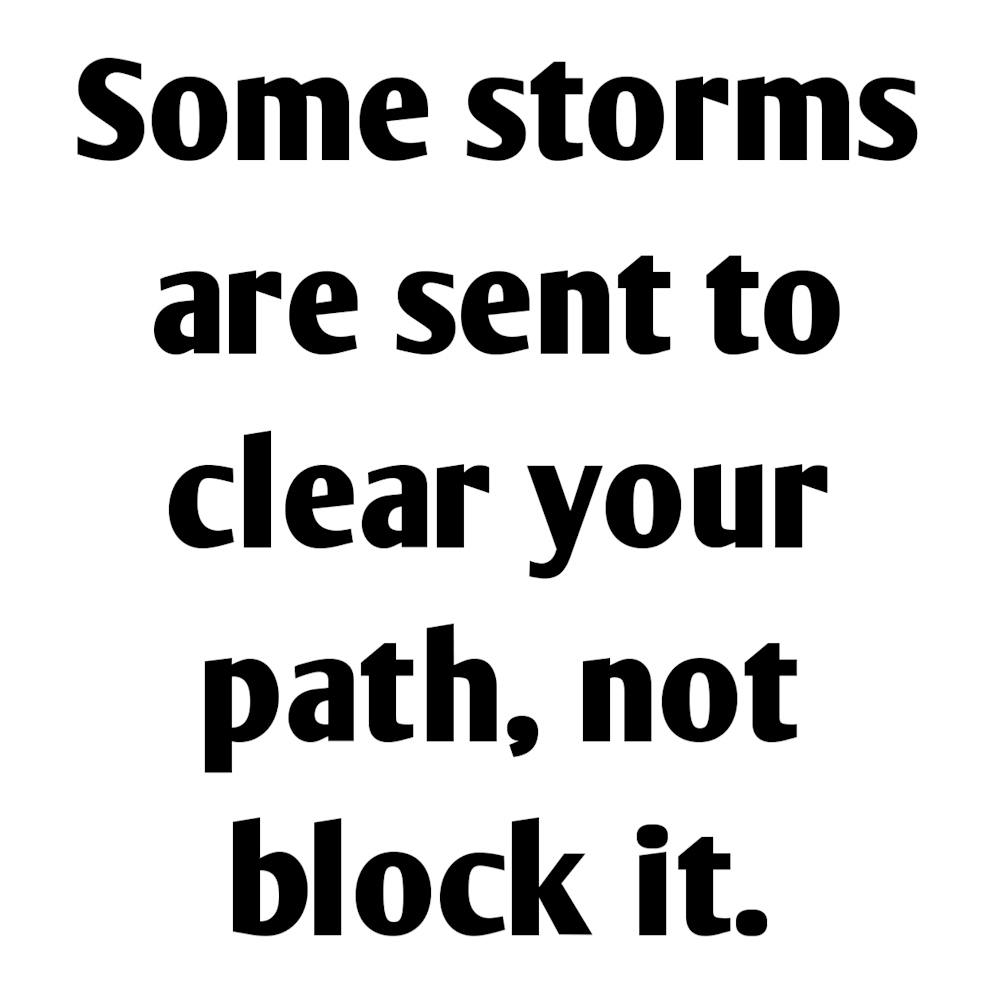 Some Storms Are Sent To Clear Your Path, Not Block It