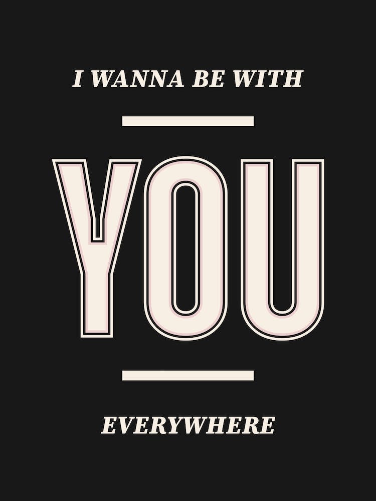 Black Typographic I Wanna Be With You Everywhere