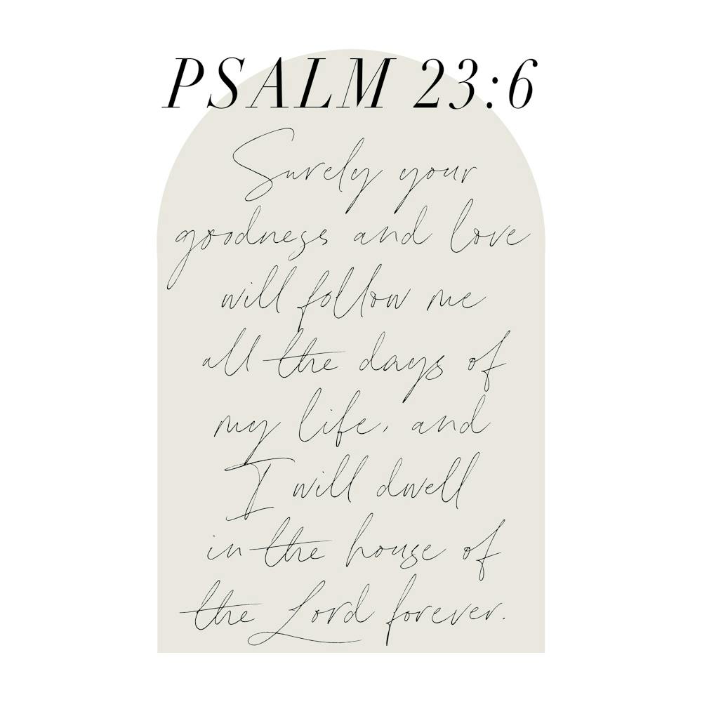Surely Your goodness and love will follow me all the days of my life... -Psalm 23:6 Minimal Boho Beige Arch Script