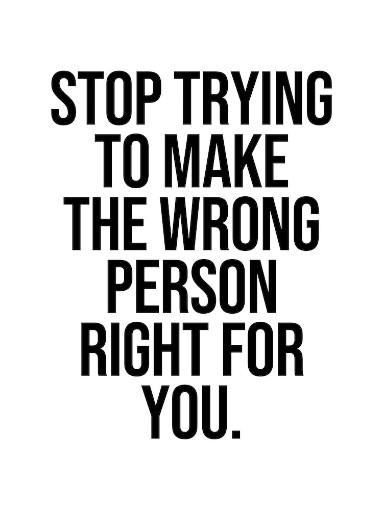 Stop Trying To Make The Wrong Person Right For You