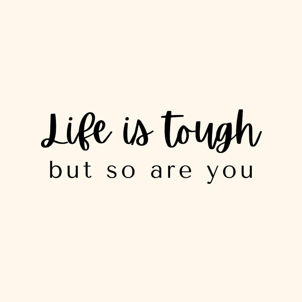 Life is tough but so are you