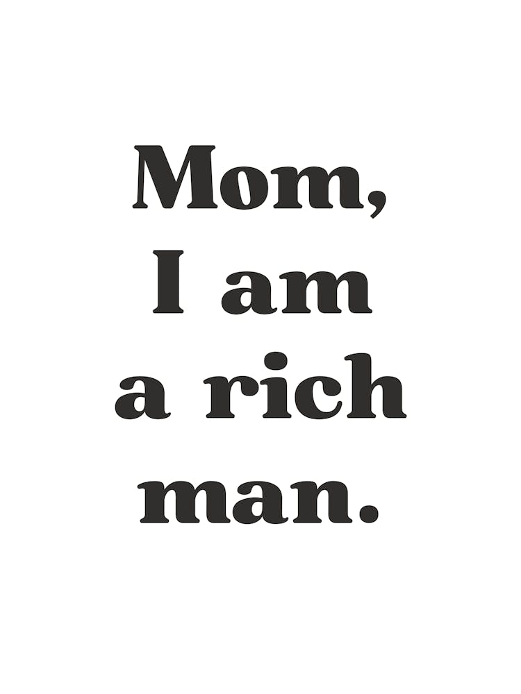 Mom I Am A Rich Man