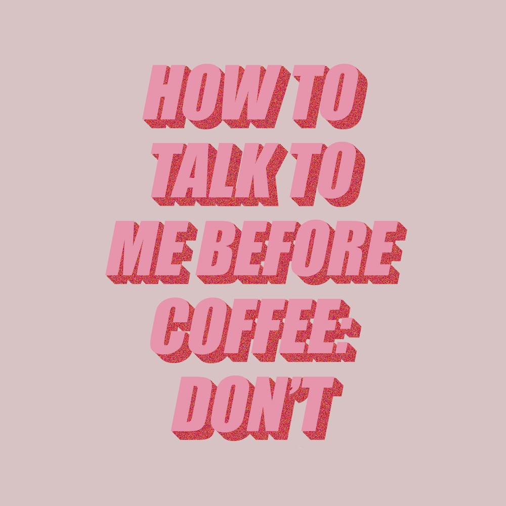 How To Talk To Me Before Coffee: Don't
