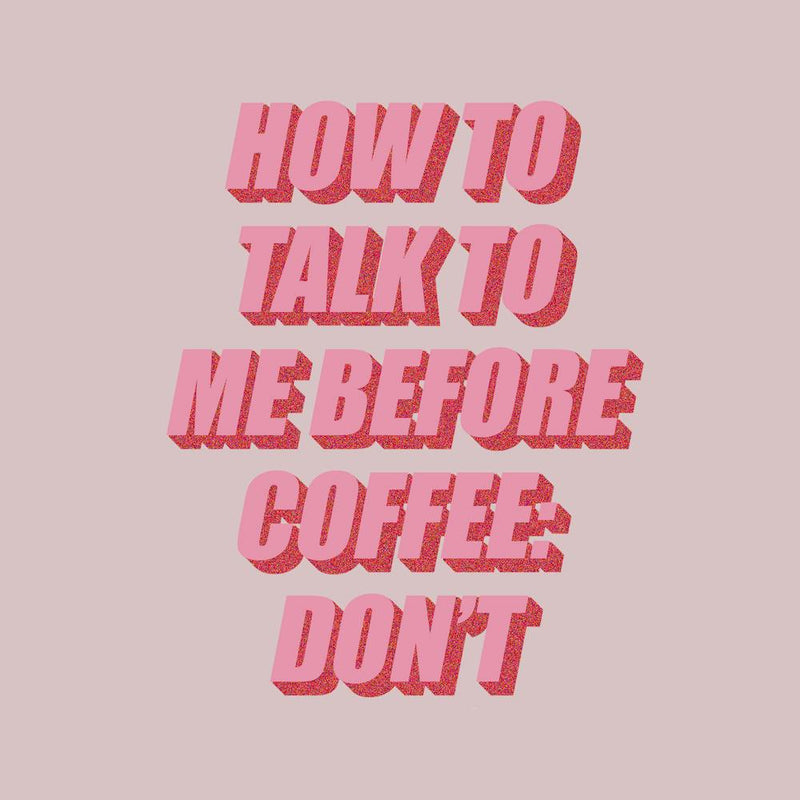 How To Talk To Me Before Coffee: Don't