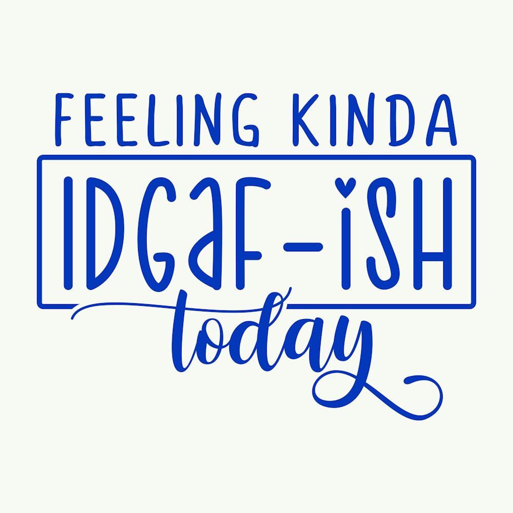 feeling Kinda Idgaf Ish Today 1