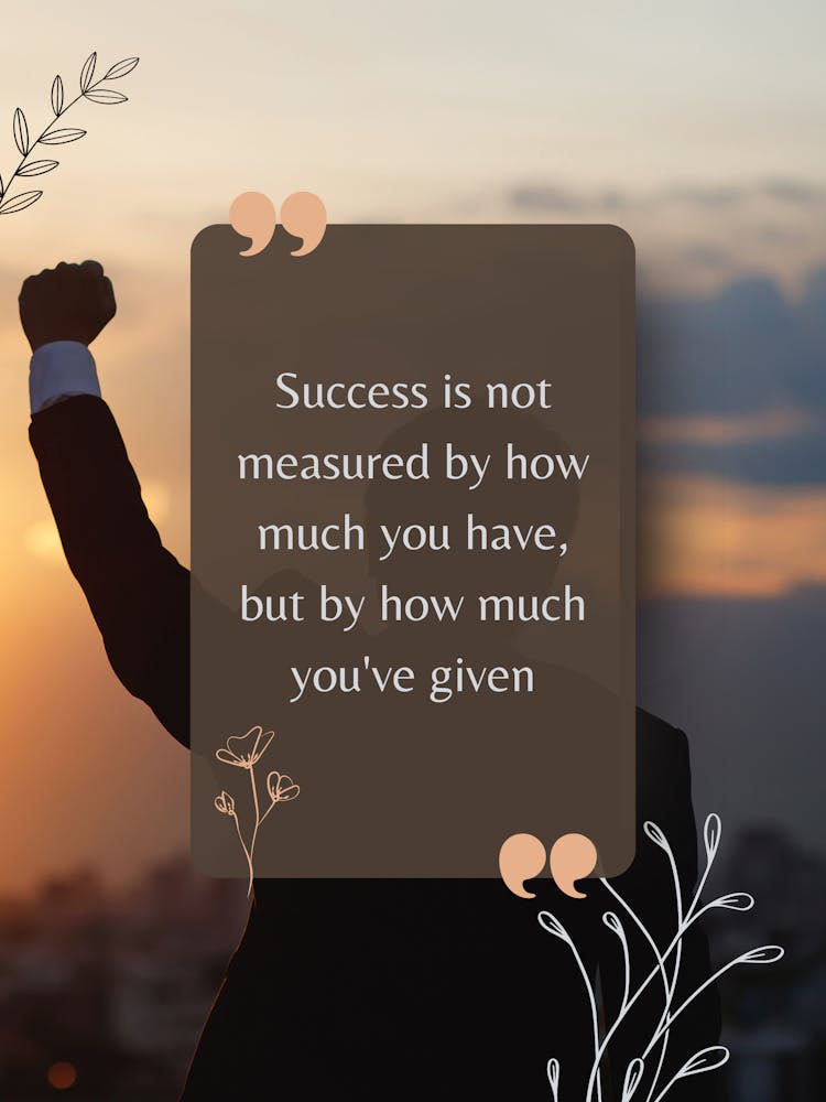 Success Is Not Measured By How Much You Have But By How Much You'Ve Given