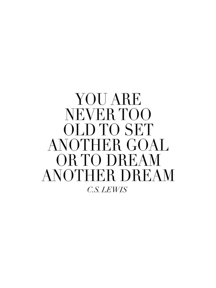 You Are Never Too Old To Set Another Goal Or To Dream Another Dream