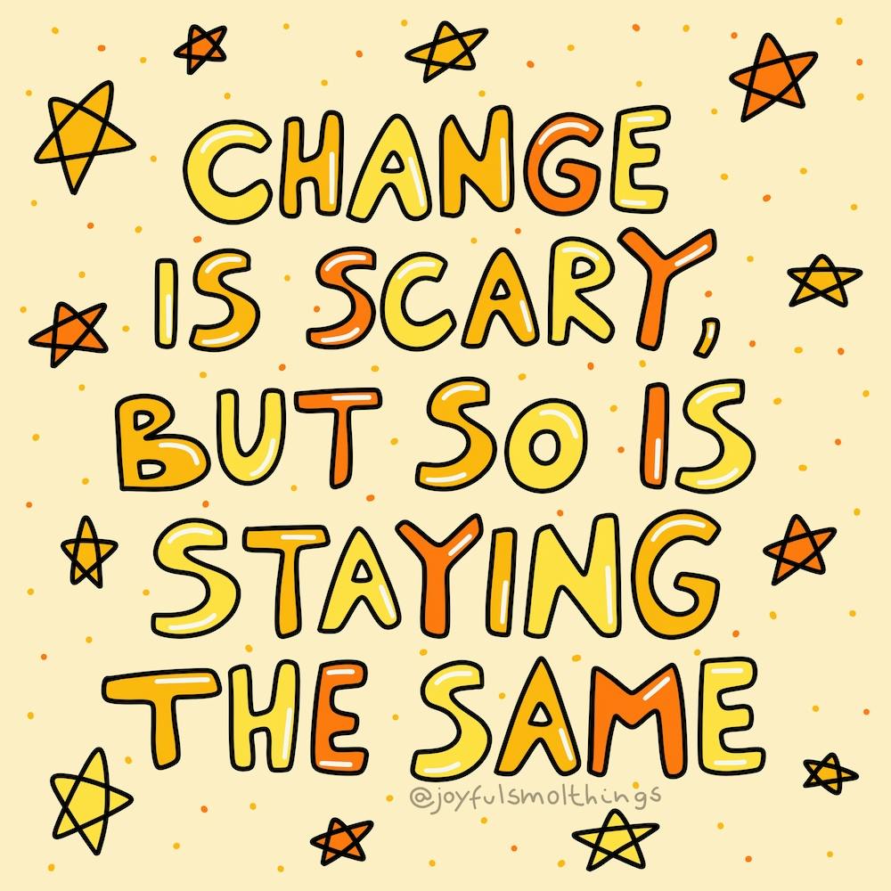 Change Is Scary But So Is Staying The Same