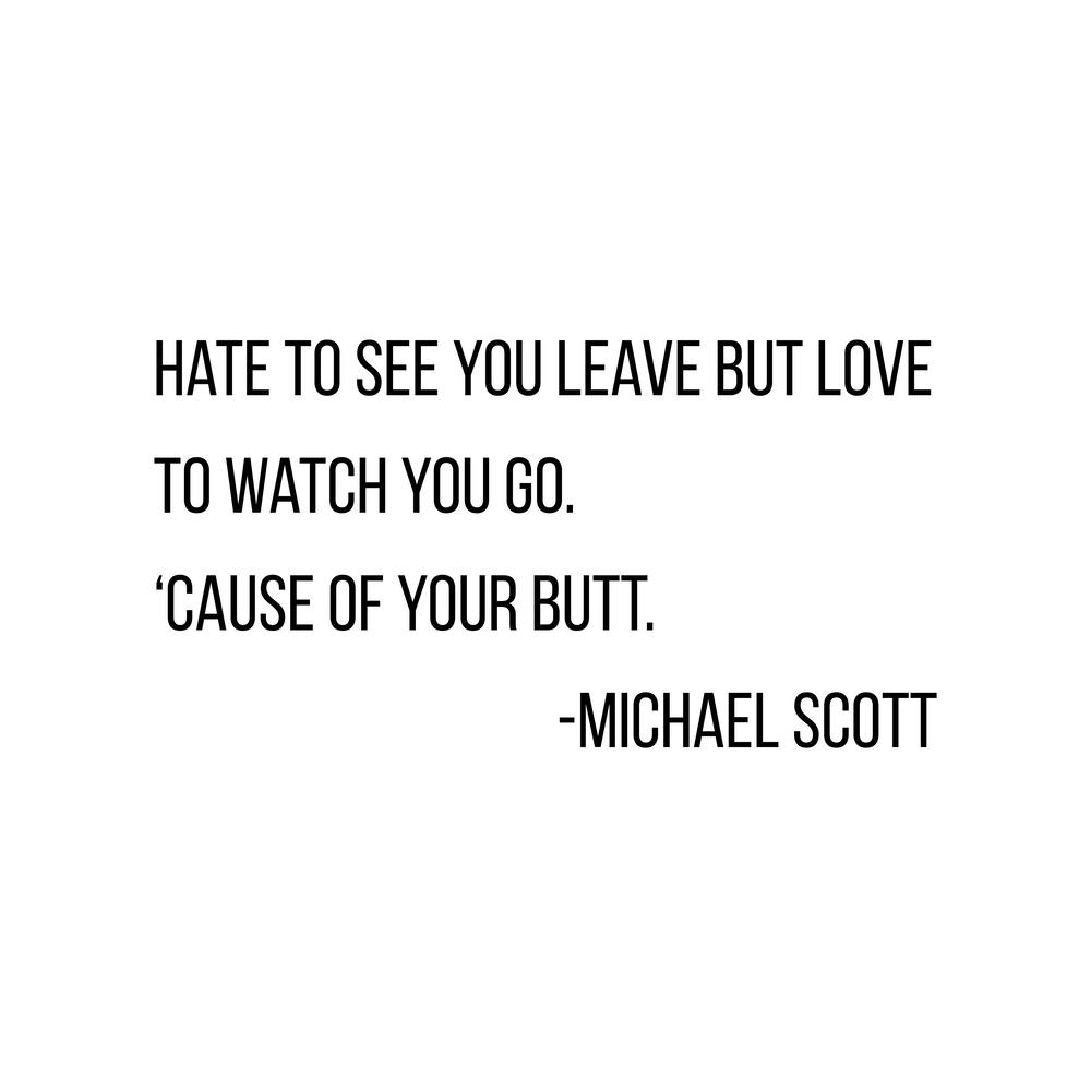 Hate To See You Leave But Love To Watch You Go Michael Scott Quote