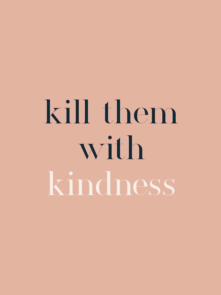 Kill Them With Kindness