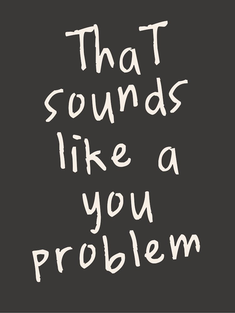 That Sounds Like A You Problem | Charcoal And Oatmeal