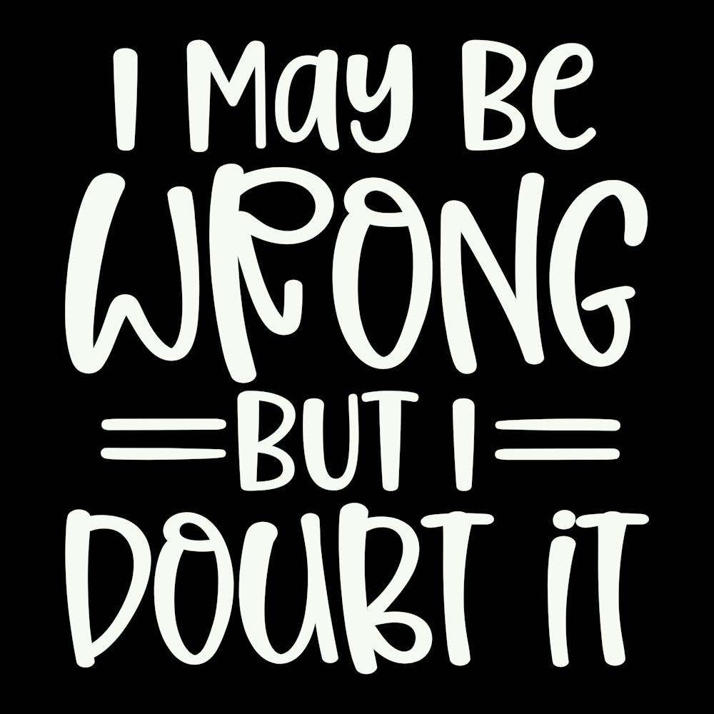 i May Be Wrong But I Doubt It 2