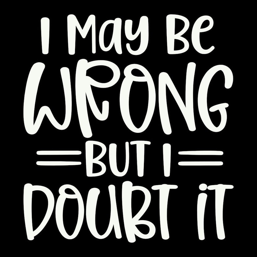 i May Be Wrong But I Doubt It 2